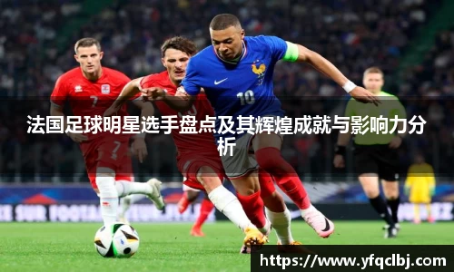 法国足球明星选手盘点及其辉煌成就与影响力分析